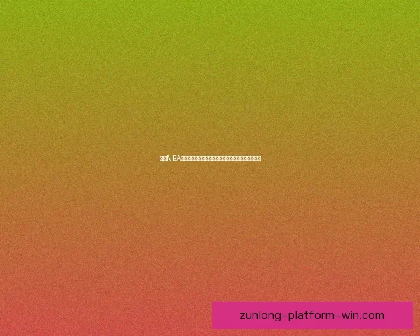 尊龙NBA直播带你畅享全场赛事激情解锁高清流畅观赛新体验